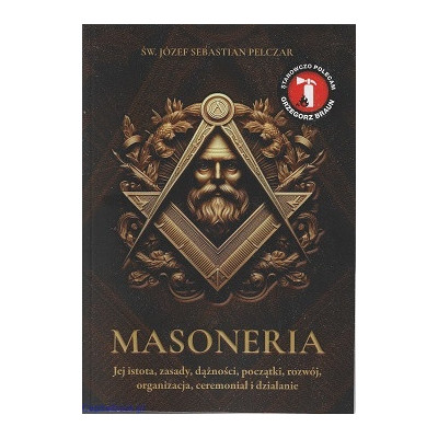 Masoneria. Jej istota, zasady, dążności, początki, rozwój, organizacja, ceremoniał i działanie - Św. bp Józef Sebastian Pelczar