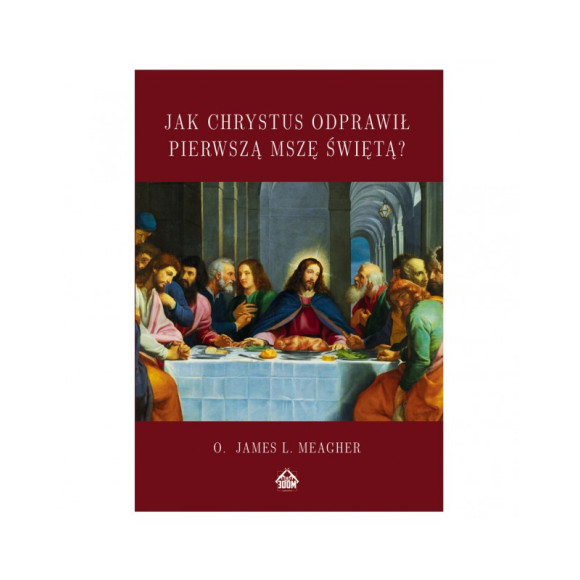 Jak Chrystus Odprawił Pierwszą Mszę - James L. Meagher