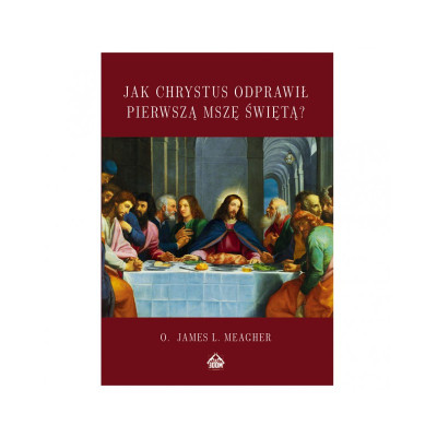 Jak Chrystus Odprawił Pierwszą Mszę - James L. Meagher