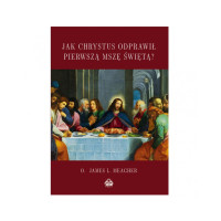Jak Chrystus Odprawił Pierwszą Mszę - James L. Meagher