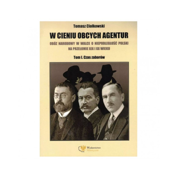 W cieniu obcych agentur. Tom I. Czas Zaborów - Tomasz Ciołkowski