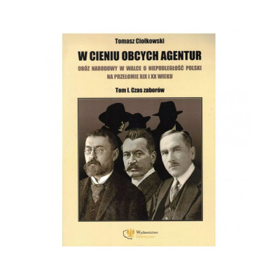 W cieniu obcych agentur. Tom I. Czas Zaborów - Tomasz Ciołkowski