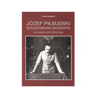 Józef Piłsudski. Sfałszowana Biografia. Wydanie II (rozszerzone) - Tomasz Ciołkowski