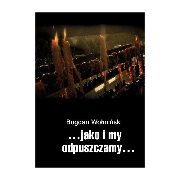 ...JAKO I MY ODPUSZCZAMY... BOGDAN WOŁMIŃSKI
