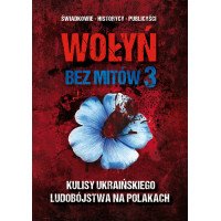 Wołyń bez mitów 3. Kulisy ukraińskiego ludobójstwa na Polakach - red. Paweł Zdziarski, dr Michał Siekierka