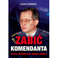 Zabić komendanta. Kulisy śmierci gen. Marka Papały - Leszek Szymowski