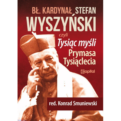 Błogosławiony kardynał Stefan Wyszyński. Tysiąc myśli Prymasa Tysiąclecia (red. Konrad Smuniewski)
