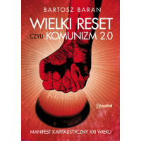 Wielki reset, czyli Komunizm 2.0 Manifest Kapitalistyczny XXI wieku - Bartosz Baran