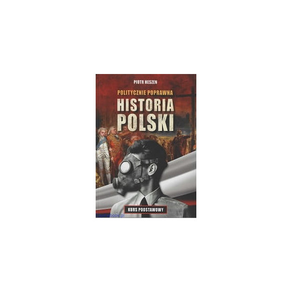 Politycznie poprawna historia Polski. Kurs podstawowy - Piotr Heszen