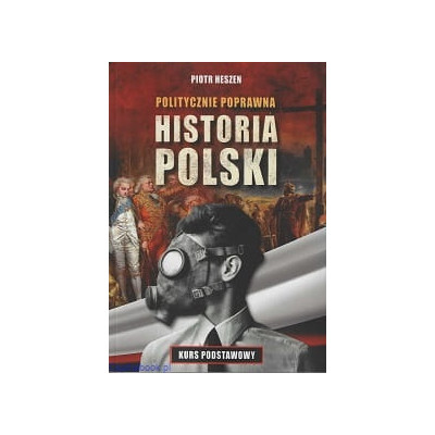 Politycznie poprawna historia Polski. Kurs podstawowy - Piotr Heszen
