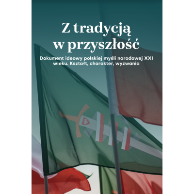 Z tradycją w przyszłość. Dokument ideowy polskiej myśli narodowej XXI wieku. Kształt, charakter, wyzwania