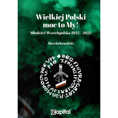 Wielkiej Polski moc to My! Młodzież Wszechpolska 1922-2022 - Marcin Kowalski