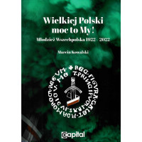 Wielkiej Polski moc to My! Młodzież Wszechpolska 1922-2022 - Marcin Kowalski