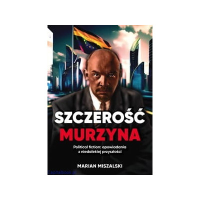Szczerość murzyna. Political fiction: opowiadania z niedalekiej przyszłości Marian Miszalski