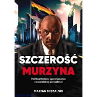 Szczerość murzyna. Political fiction: opowiadania z niedalekiej przyszłości Marian Miszalski