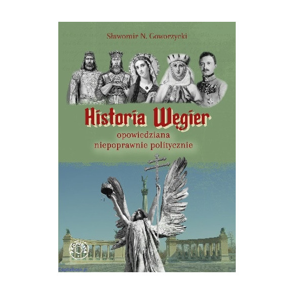 Historia Węgier opowiedziana niepoprawnie politycznie - Sławomir N. Goworzycki