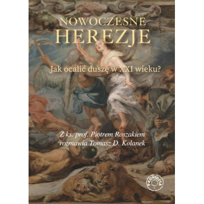 Nowoczesne herezje. Jak ocalić duszę w XXI wieku? - Ks. Piotr Roszak, Tomasz Kolanek