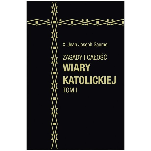 Zasady i całość wiary katolickiej. TOM I - Jean-Joseph Gaume