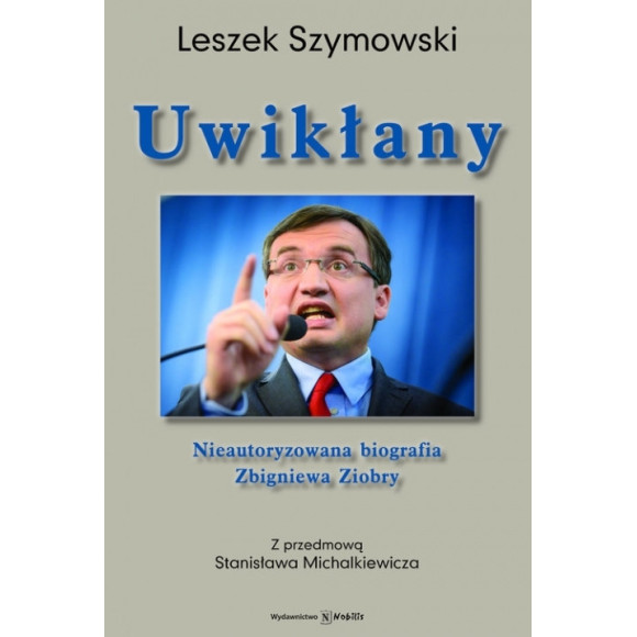 Uwikłany. Nieautoryzowana biografia Zbigniewa Ziobry - Leszek Szymowski