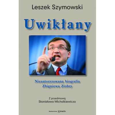 Uwikłany. Nieautoryzowana biografia Zbigniewa Ziobry - Leszek Szymowski
