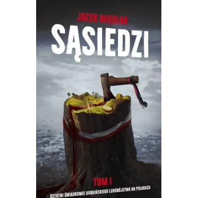 SĄSIEDZI. Ostatni Świadkowie ukraińskiego ludobójstwa na Polakach” (tom I) – J. Międlar