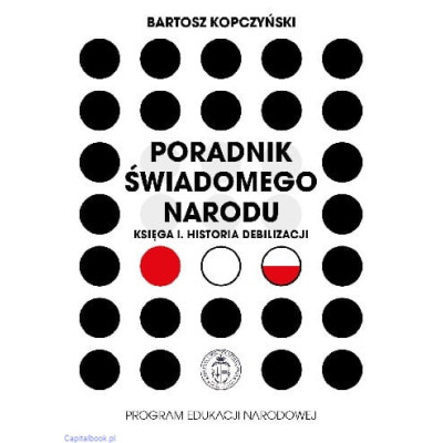 Poradnik świadomego narodu. Księga I. Historia debilizacji - Bartosz Kopczyński