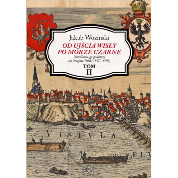 Od ujścia Wisły po Morze Czarne. Handlowo-gospodarcze tło dziejów Polski (1572-1795) TOM II - Jakub Wozinski