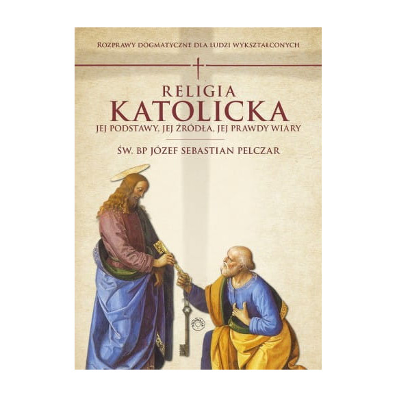 Religia katolicka. Jej podstawy, jej źródła i jej prawdy wiary. Rozprawy dogmatyczne - Bp Józef Sebastian Pelczar
