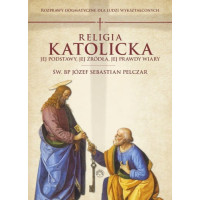 Religia katolicka. Jej podstawy, jej źródła i jej prawdy wiary. Rozprawy dogmatyczne - Bp Józef Sebastian Pelczar