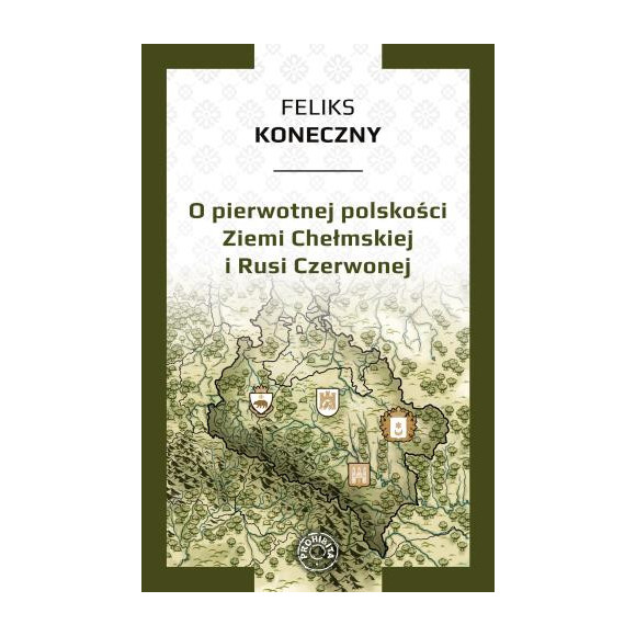 O pierwotnej polskości Ziemi Chełmskiej i Rusi Czerwonej - Feliks Koneczny