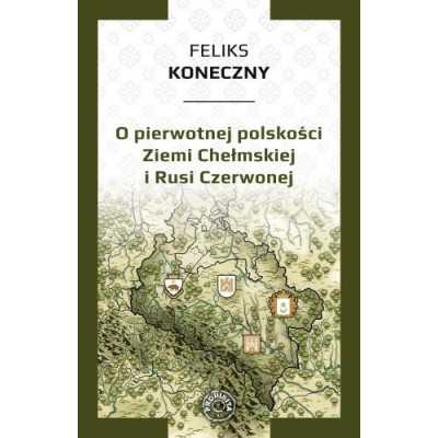 O pierwotnej polskości Ziemi Chełmskiej i Rusi Czerwonej - Feliks Koneczny