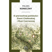 O pierwotnej polskości Ziemi Chełmskiej i Rusi Czerwonej - Feliks Koneczny