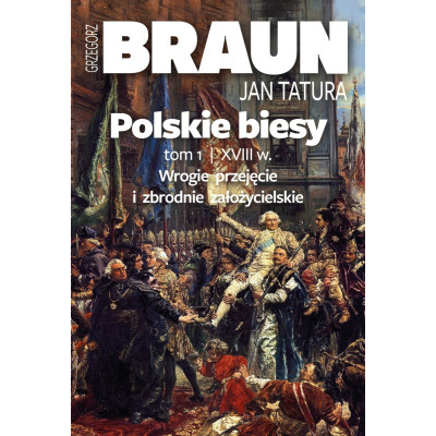 Polskie Biesy. Tom I - Wiek Xviii Wrogie Przejęcie I Zbrodnie Założycielskie - Grzegorz Braun, Jan Tatura