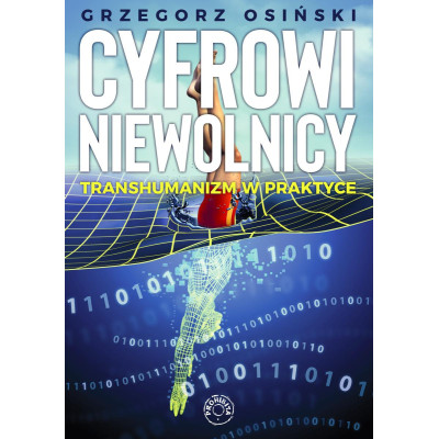 Grzegorz Osiński - Cyfrowi niewolnicy. Transhumanizm w praktyce