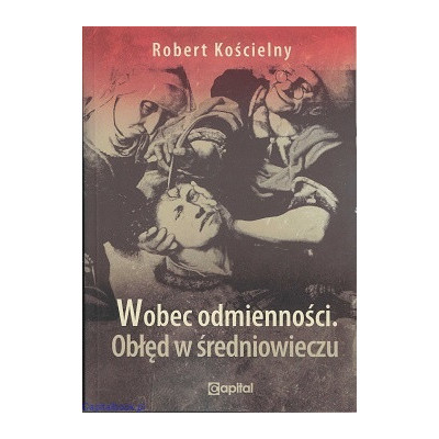 Wobec odmienności. Obłęd w średniowieczu - Robert Kościelny