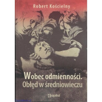 Wobec odmienności. Obłęd w średniowieczu - Robert Kościelny