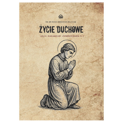 Życie Duchowe, Czyli Doskonałość Chrześcijańska Według Mistrzów Duchownych. Tom I - Św. Biskup Józef Sebastian Pelczar